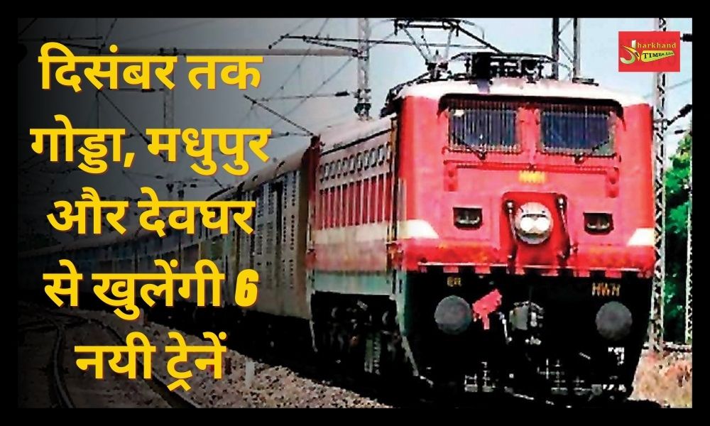 6 new trains will open from Godda, Madhupur and Deoghar by December