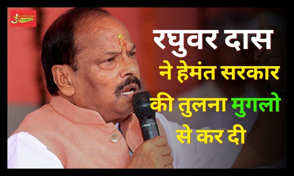 Raghuvar Das compared Hemant Sarkar to the Mughals