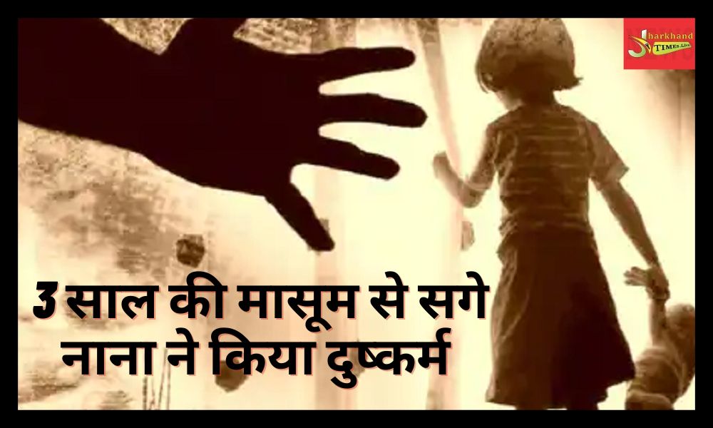 Shame on relationship in Jamshedpur, maternal grandfather raped a 3-year-old girl