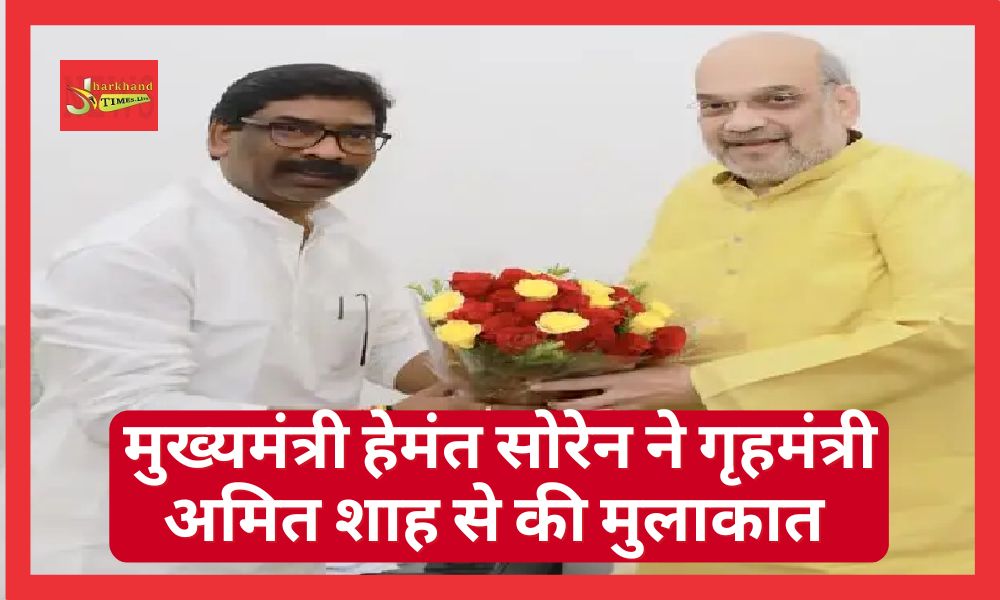 Chief Minister Hemant Soren meets Home Minister Amit Shah