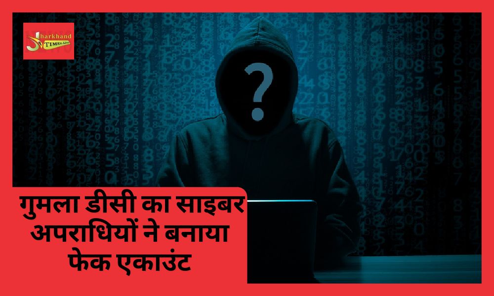 Cyber criminals created fake account of Gumla DC