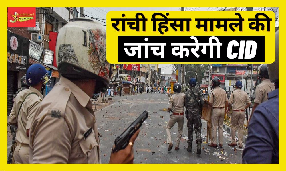 CID to investigate Ranchi violence case CID to investigate Ranchi violence case