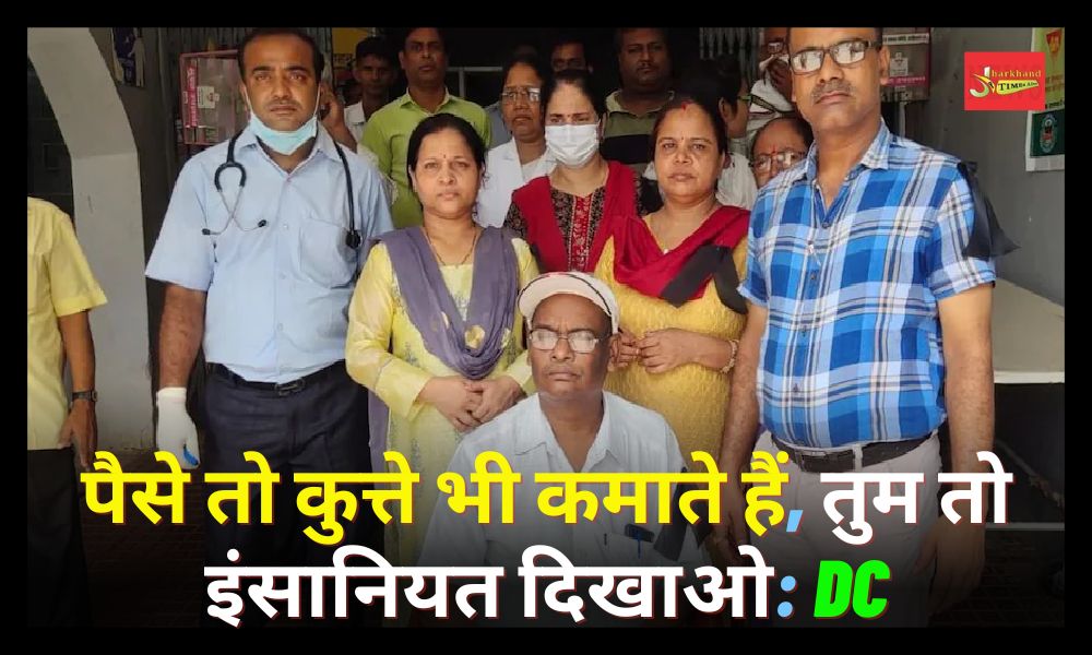 The DC of Sahibganj reprimanded the doctor, saying – even dogs earn money