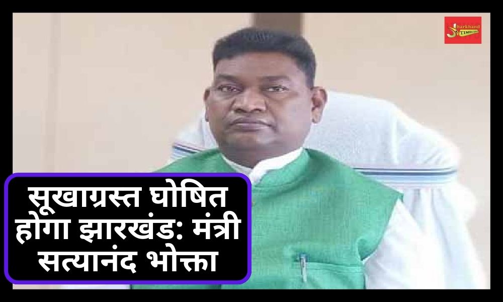 Jharkhand will be declared drought-hit: Minister Satyanand Bhokta