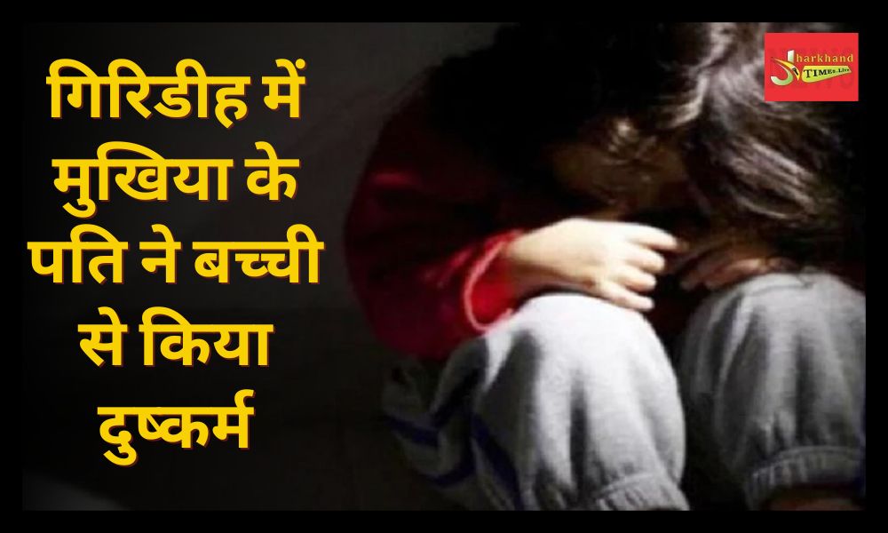 Mukhyia husband raped the girl in Giridih