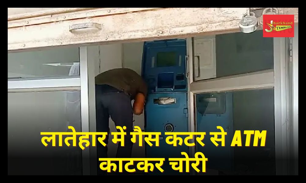 Theft by cutting an ATM with a gas cutter in Latehar