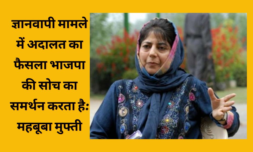 Mehbooba Mufti's big statement on Gyanvapi decision, said - such decisions can incite riots