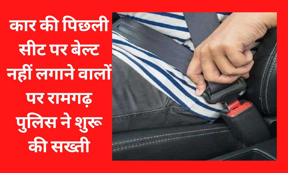 Ramgarh Police started strict on those who do not put belt on the back seat of the car