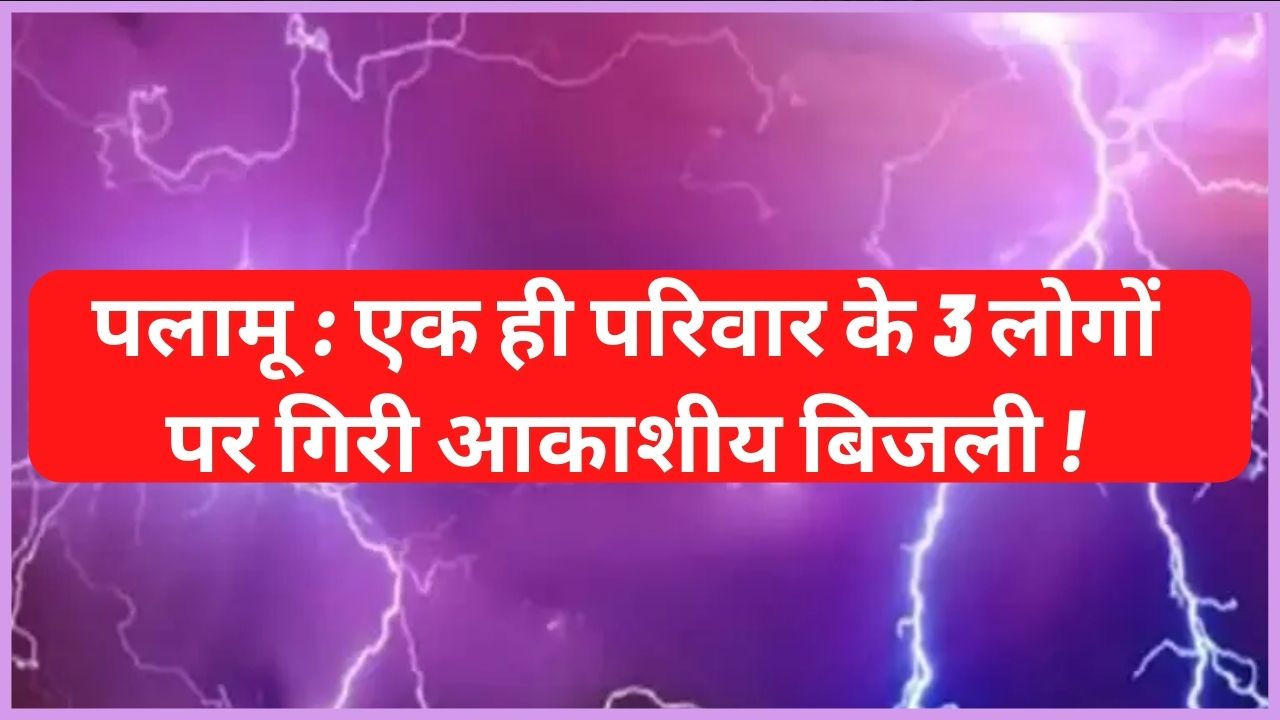 Palamu: Lightning fell on 3 people of the same family!