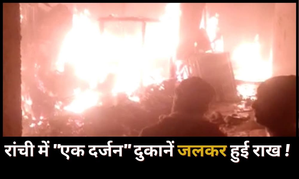 "A dozen" shops were burnt to ashes in Ranchi, lakhs of cash were also burnt to ashes!