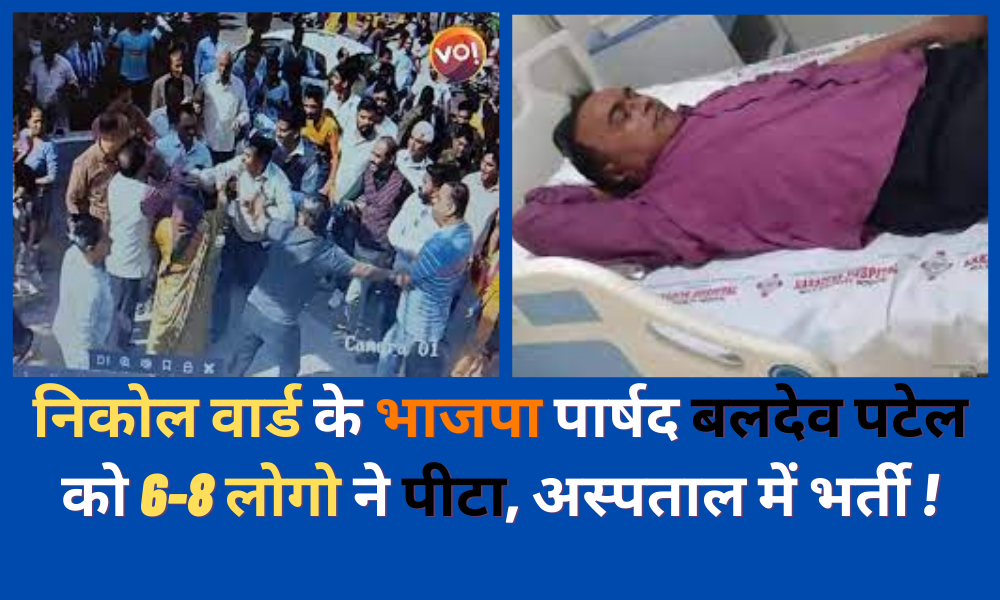 BJP corporator Baldev Patel of Nikol Ward was beaten up by 6-8 people, admitted to the hospital.