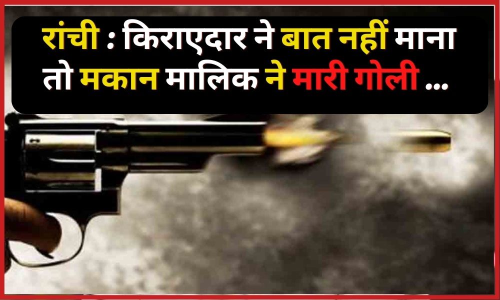 Ranchi: When the tenant did not agree, the landlord shot ...