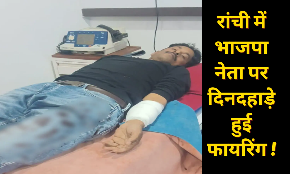 Ranchi: BJP leader was shot by unknown criminals in broad daylight, hospitalized!